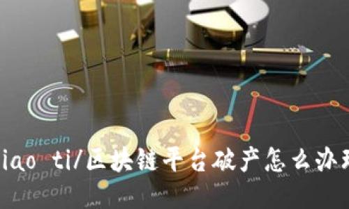 biao ti/区块链平台破产怎么办理