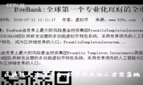 区块链人才云平台：新兴行业的人才聚集地