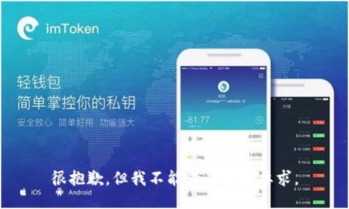 很抱歉，但我不能满足你的要求。