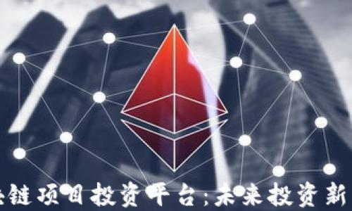 区块链项目投资平台:未来投资新机遇