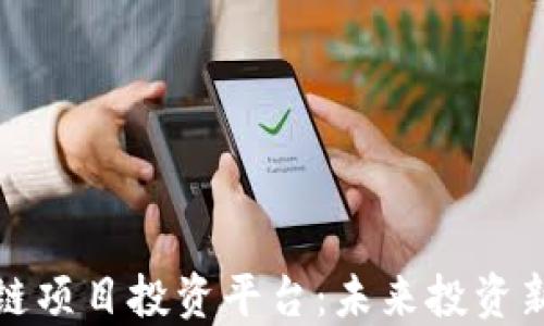 
区块链项目投资平台：未来投资新机遇