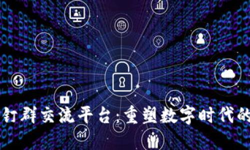 区块链钉钉群交流平台：重塑数字时代的沟通方式