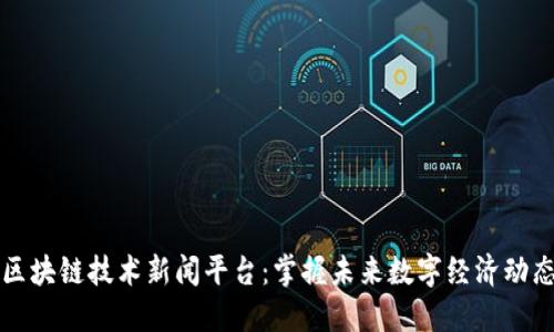 区块链技术新闻平台：掌握未来数字经济动态