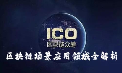 区块链场景应用领域全解析