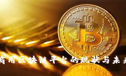 全球商用区块链平台的现状与未来展望