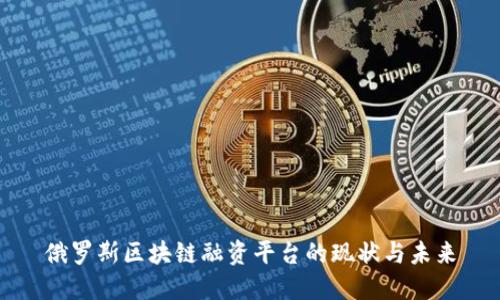 俄罗斯区块链融资平台的现状与未来