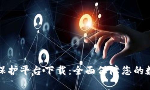 区块链安全保护平台下载：全面保障您的数字资产安全