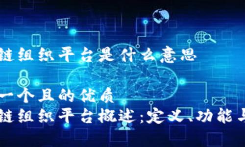 区块链组织平台是什么意思

思考一个且的优质
区块链组织平台概述：定义、功能与应用