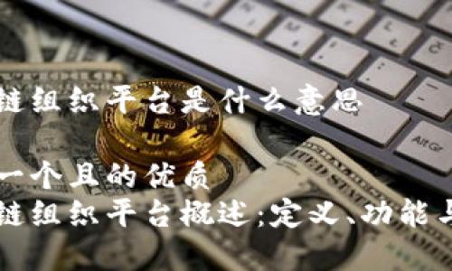 区块链组织平台是什么意思

思考一个且的优质
区块链组织平台概述：定义、功能与应用