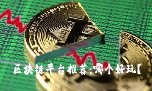 区块链平台推荐：哪个好玩？