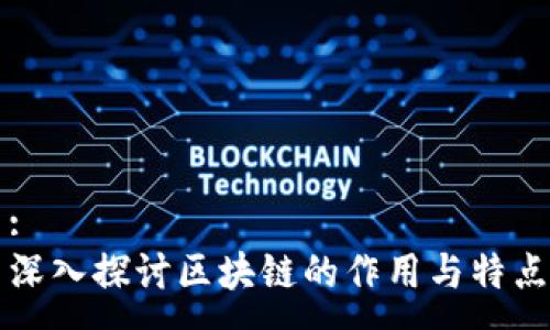 :
深入探讨区块链的作用与特点
