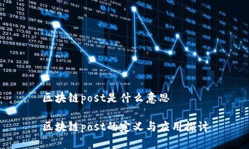 区块链post是什么意思

区块链post的定义与应用探讨