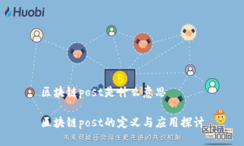 区块链post是什么意思

区块链post的定义与应用探讨