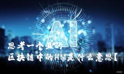 思考一个且的
区块链中的HM是什么意思？