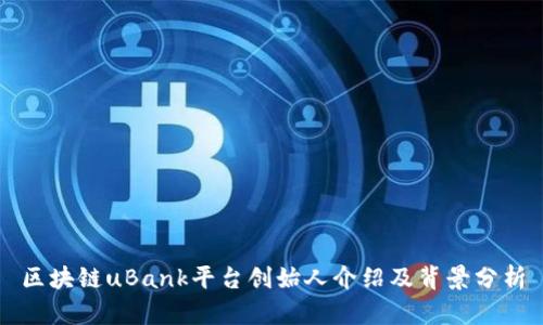 区块链uBank平台创始人介绍及背景分析