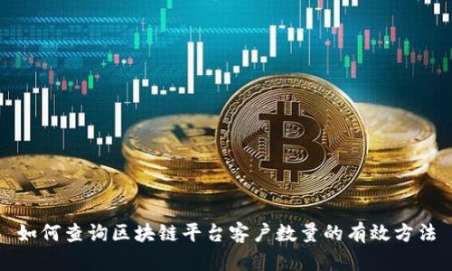 如何查询区块链平台客户数量的有效方法