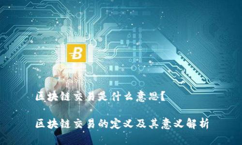 区块链交易是什么意思？

区块链交易的定义及其意义解析