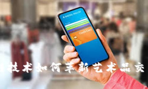 区块链技术如何革新艺术品交易平台