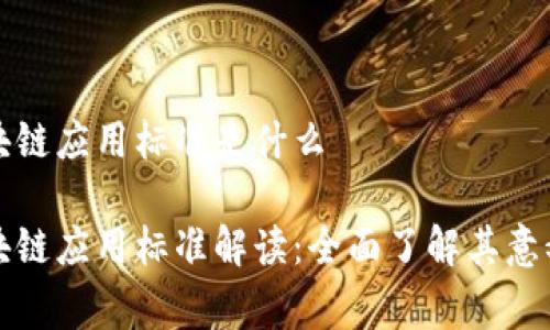 国家区块链应用标准是什么

国家区块链应用标准解读：全面了解其意义与影响