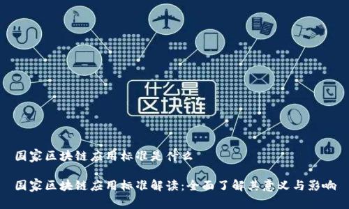 国家区块链应用标准是什么

国家区块链应用标准解读：全面了解其意义与影响