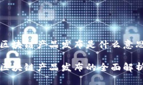 区块链产品发布是什么意思

区块链产品发布的全面解析