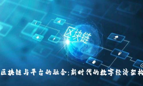 区块链与平台的融合：新时代的数字经济架构