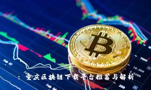 : 重庆区块链下载平台推荐与解析