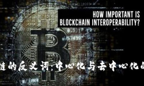 区块链的反义词：中心化与去中心化的对比