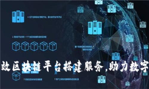 打造高效区块链平台搭建服务，助力数字化转型