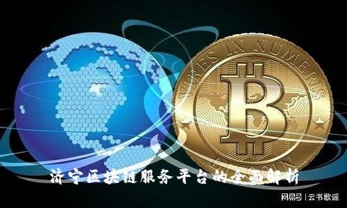 济宁区块链服务平台的全面解析
