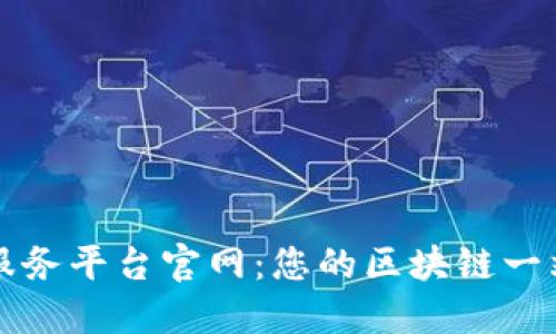 龙岩区块链服务平台官网：您的区块链一站式解决方案