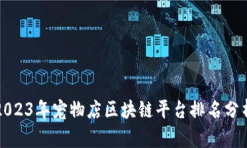2023年宠物店区块链平台排名分析