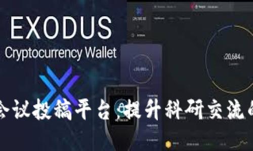 区块链会议投稿平台：提升科研交流的新途径