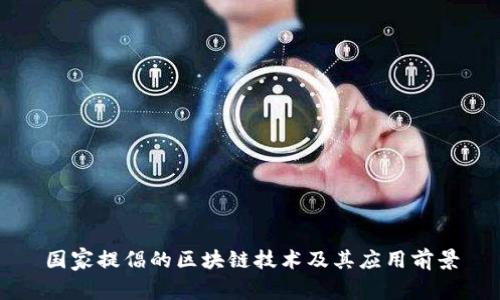 国家提倡的区块链技术及其应用前景