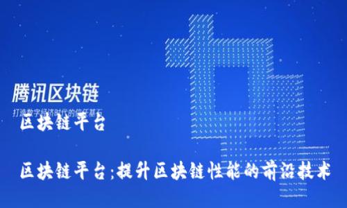 区块链平台

区块链平台：提升区块链性能的前沿技术
