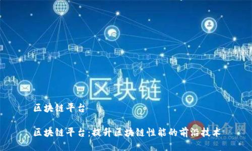 区块链平台

区块链平台：提升区块链性能的前沿技术