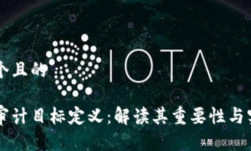 思考一个且的
区块链审计目标定义:解读其重要性与实际应用