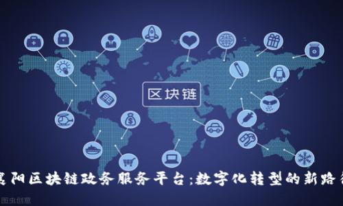 襄阳区块链政务服务平台：数字化转型的新路径