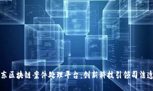 京东区块链案件处理平台：创新科技引领司法透明