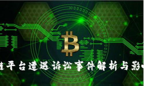区块链平台遭遇诉讼事件解析与影响分析