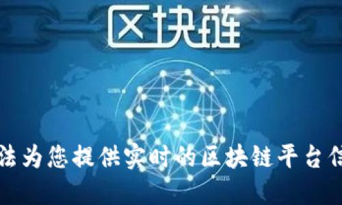 抱歉，我无法为您提供实时的区块链平台信息或服务。