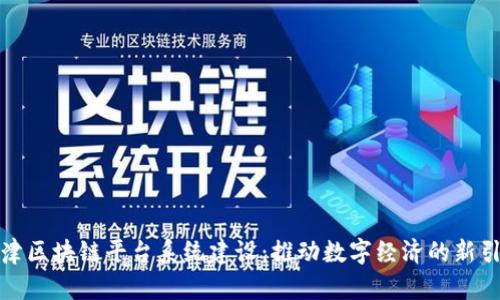 天津区块链平台系统建设：推动数字经济的新引擎