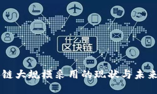 区块链大规模采用的现状与未来展望