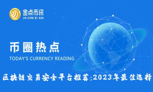区块链交易安全平台推荐：2023年最佳选择