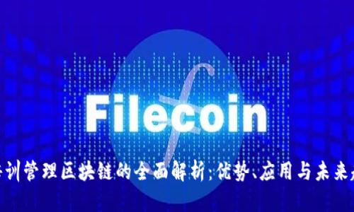 : 培训管理区块链的全面解析：优势、应用与未来趋势