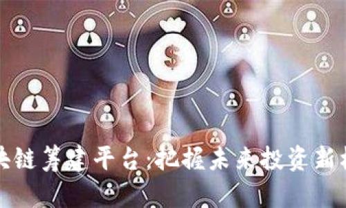 区块链筹建平台：把握未来投资新机遇