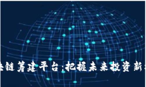 区块链筹建平台：把握未来投资新机遇