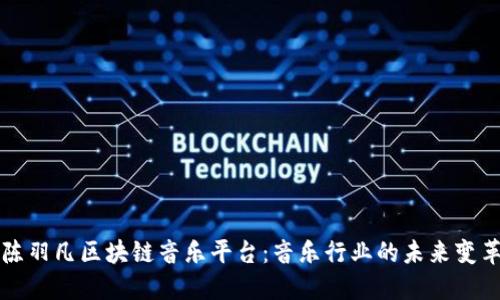 陈羽凡区块链音乐平台：音乐行业的未来变革