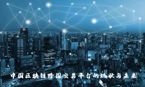 中国区块链跨国交易平台的现状与未来
