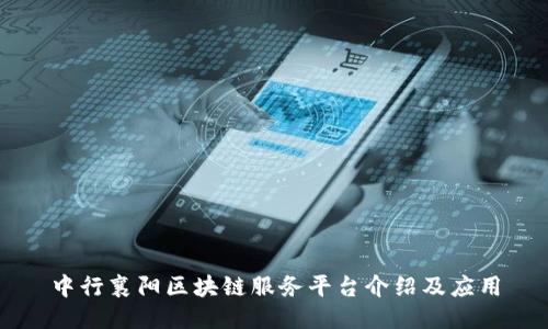 中行襄阳区块链服务平台介绍及应用